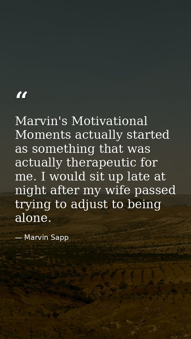 Marvin's Motivational Moments actually started as something that was actually therapeutic for me. I would sit up late at — Marvin Sapp