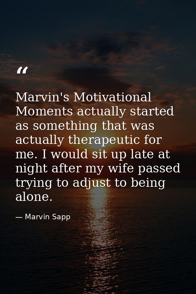 Marvin's Motivational Moments actually started as something that was actually therapeutic for me. I would sit up late at — Marvin Sapp