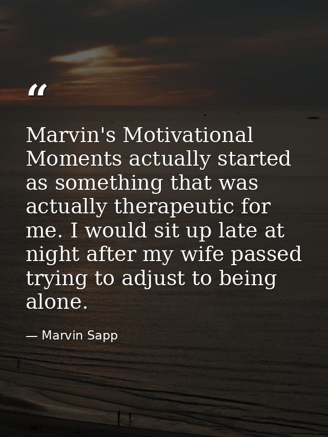 Marvin's Motivational Moments actually started as something that was actually therapeutic for me. I would sit up late at — Marvin Sapp