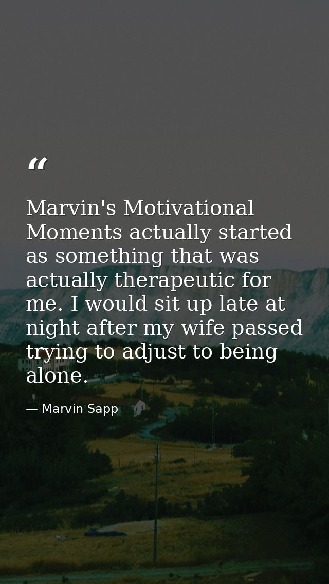 Marvin's Motivational Moments actually started as something that was actually therapeutic for me. I would sit up late at — Marvin Sapp