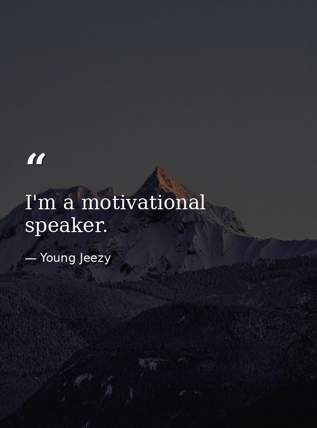 I'm a motivational speaker. — Young Jeezy