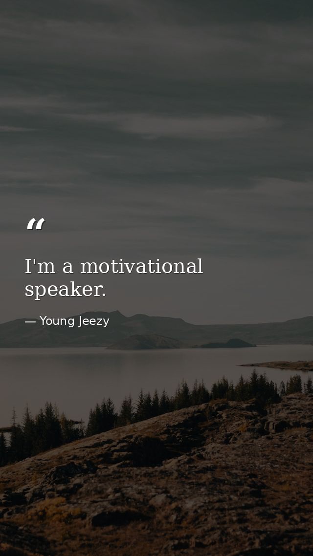 I'm a motivational speaker. — Young Jeezy