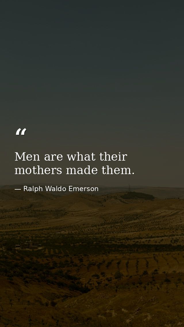 Men are what their mothers made them. — Ralph Waldo Emerson