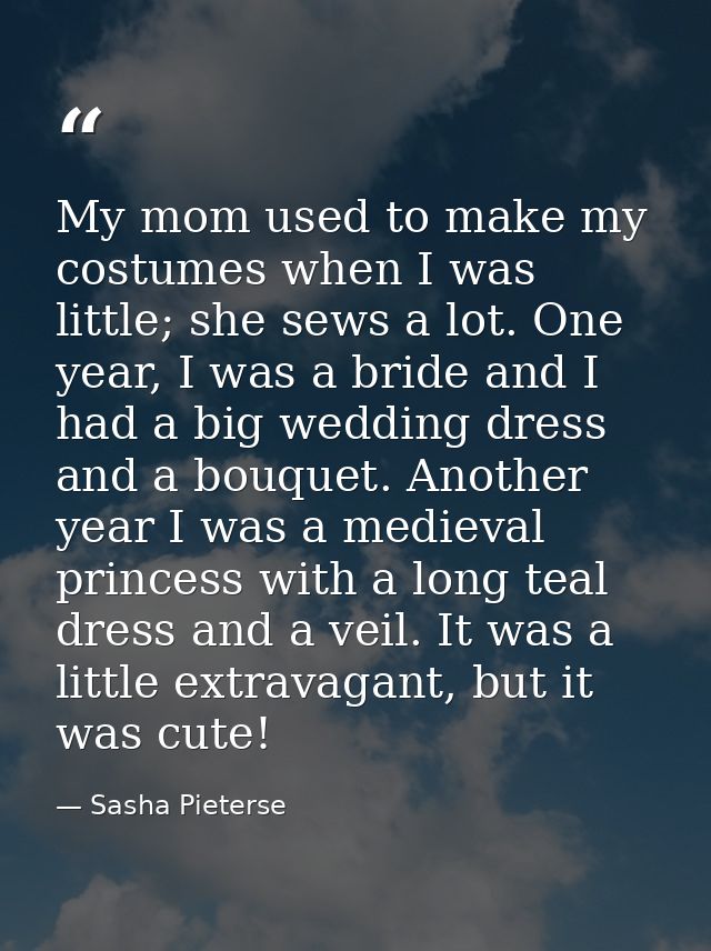 My mom used to make my costumes when I was little; she sews a lot. One year, I was a bride and I had a big wedding dress — Sasha Pieterse