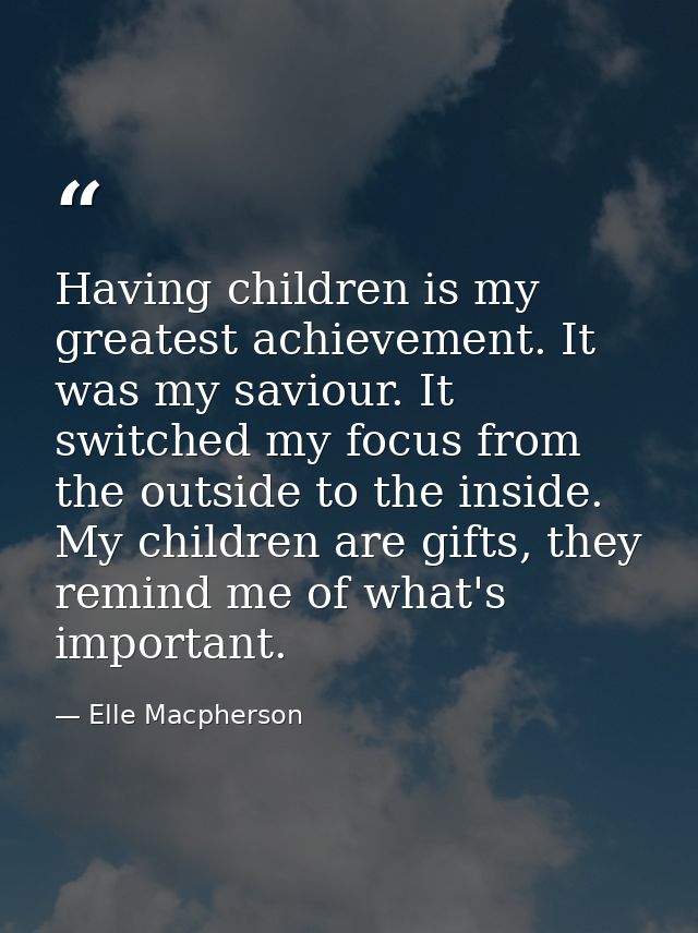 Having children is my greatest achievement. It was my saviour. It switched my focus from the outside to the inside. My c — Elle Macpherson