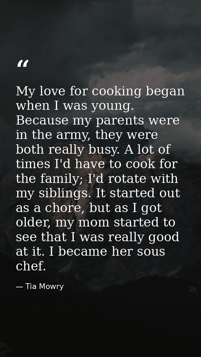 My love for cooking began when I was young. Because my parents were in the army, they were both really busy. A lot of ti — Tia Mowry