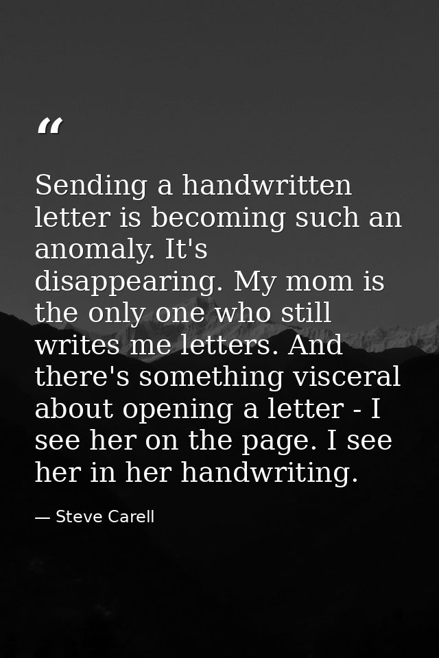 Sending a handwritten letter is becoming such an anomaly. It's disappearing. My mom is the only one who still writes me  — Steve Carell