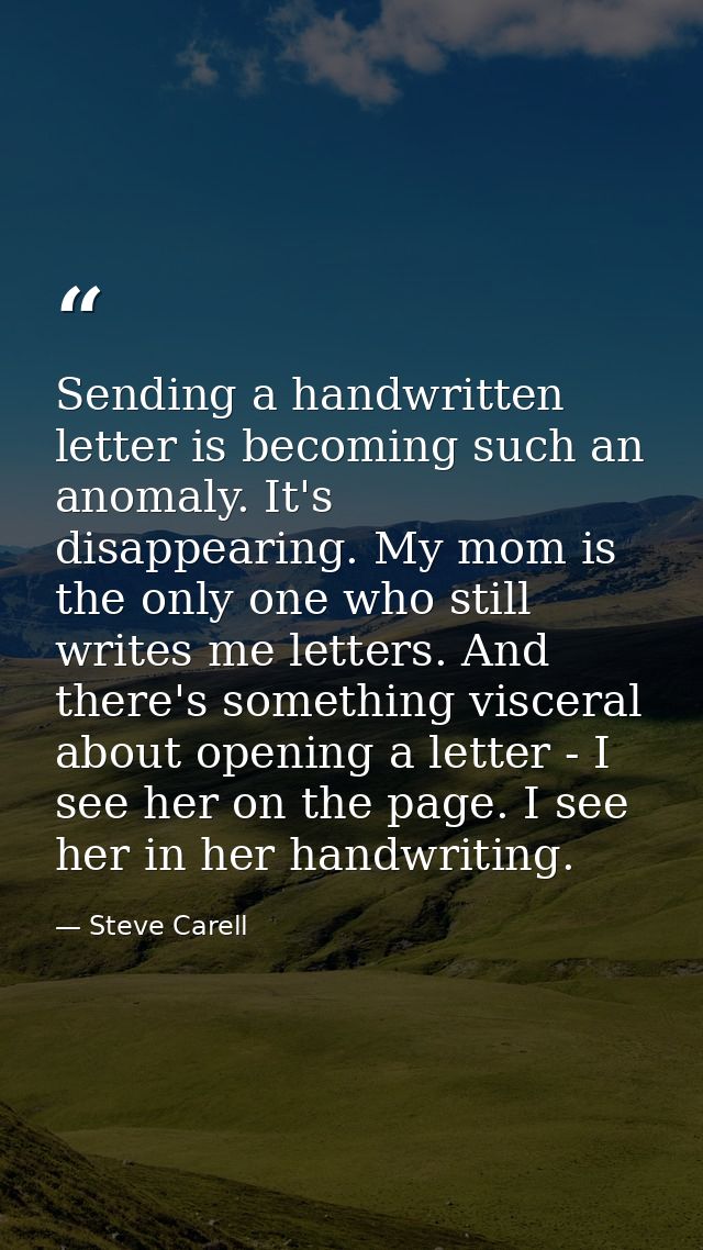 Sending a handwritten letter is becoming such an anomaly. It's disappearing. My mom is the only one who still writes me  — Steve Carell