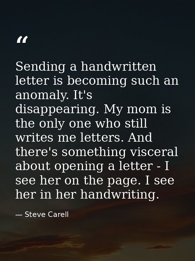 Sending a handwritten letter is becoming such an anomaly. It's disappearing. My mom is the only one who still writes me  — Steve Carell