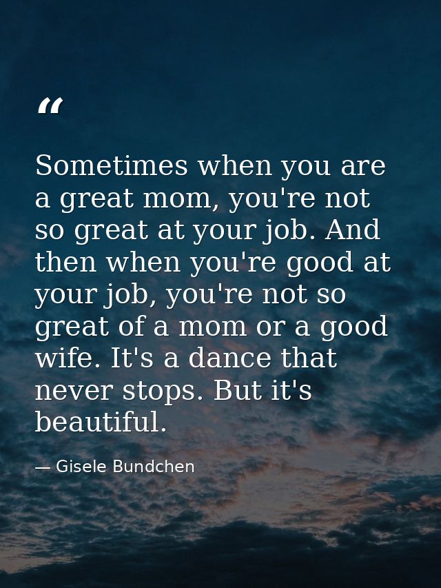 Sometimes when you are a great mom, you're not so great at your job. And then when you're good at your job, you're not s — Gisele Bundchen