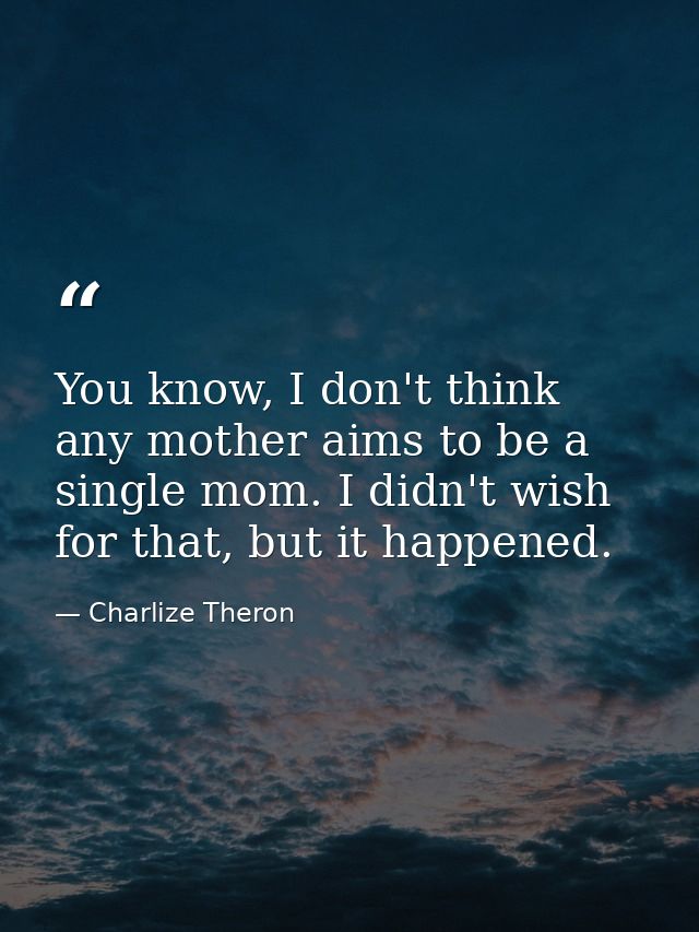 You know, I don't think any mother aims to be a single mom. I didn't wish for that, but it happened. — Charlize Theron