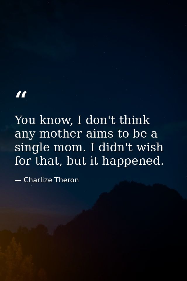You know, I don't think any mother aims to be a single mom. I didn't wish for that, but it happened. — Charlize Theron