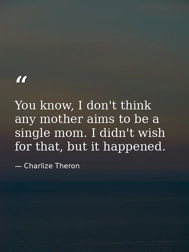 You know, I don't think any mother aims to be a single mom. I didn't wish for that, but it happened. — Charlize Theron