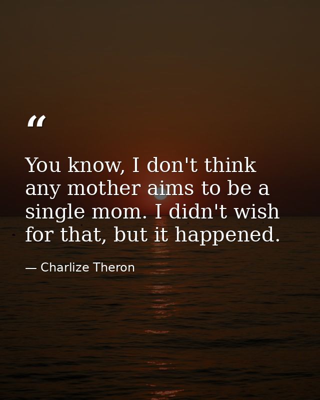 You know, I don't think any mother aims to be a single mom. I didn't wish for that, but it happened. — Charlize Theron