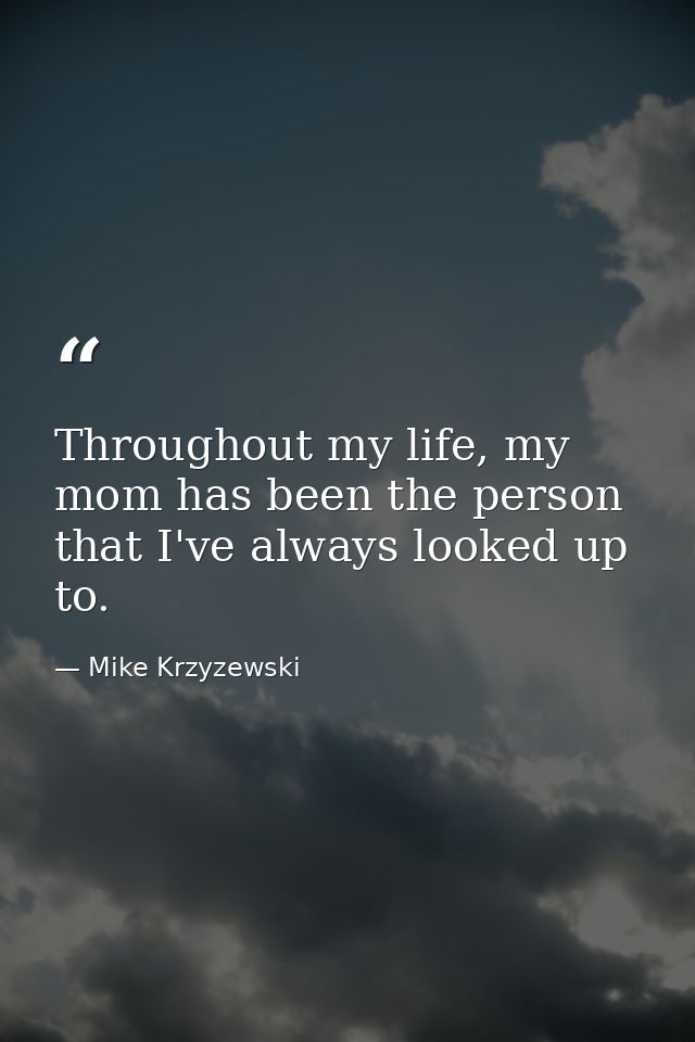 Throughout my life, my mom has been the person that I've always looked up to. — Mike Krzyzewski