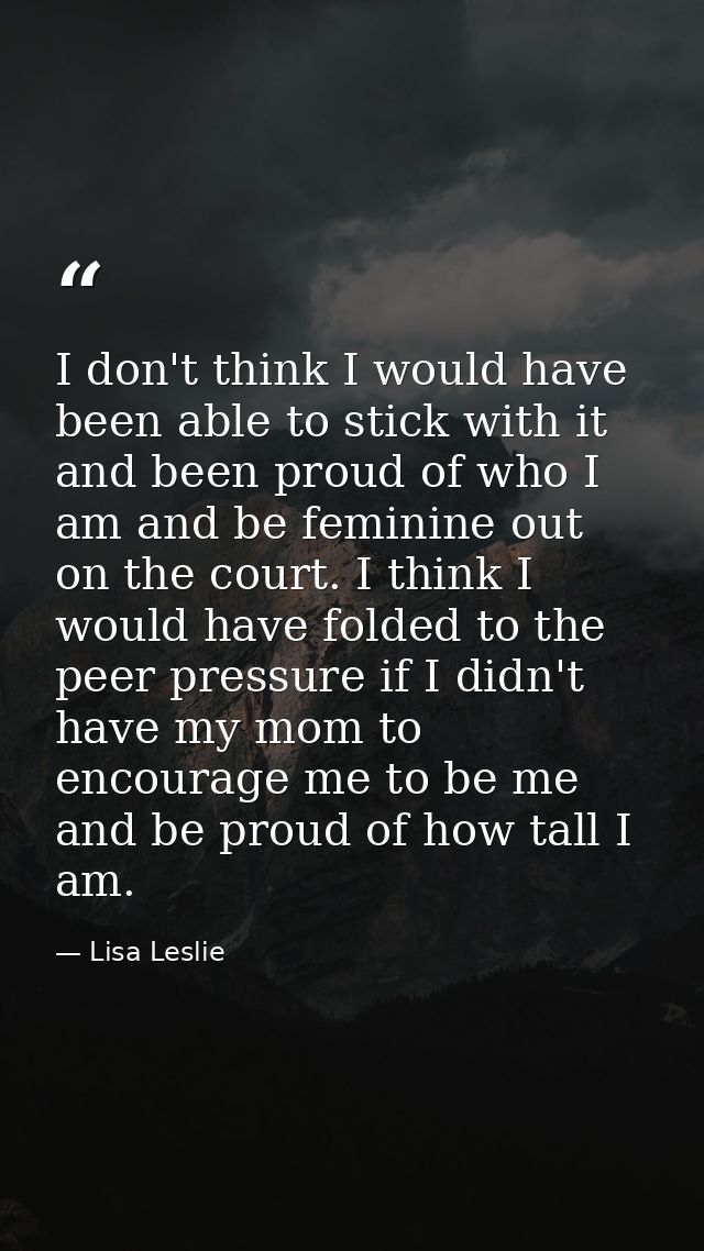 I don't think I would have been able to stick with it and been proud of who I am and be feminine out on the court. I thi — Lisa Leslie