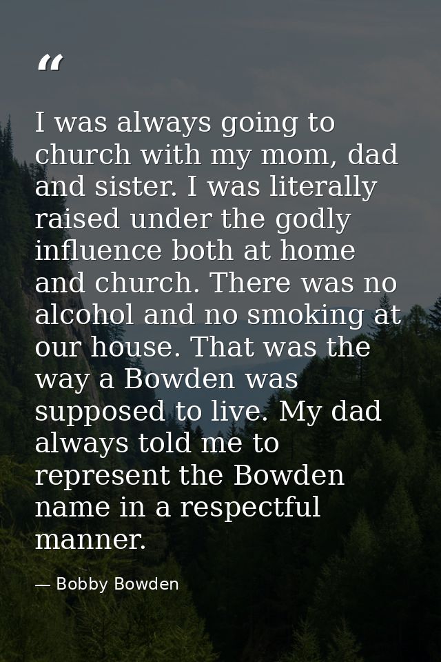 I was always going to church with my mom, dad and sister. I was literally raised under the godly influence both at home  — Bobby Bowden