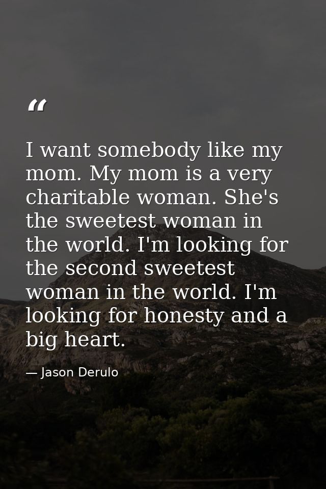 I want somebody like my mom. My mom is a very charitable woman. She's the sweetest woman in the world. I'm looking for t — Jason Derulo