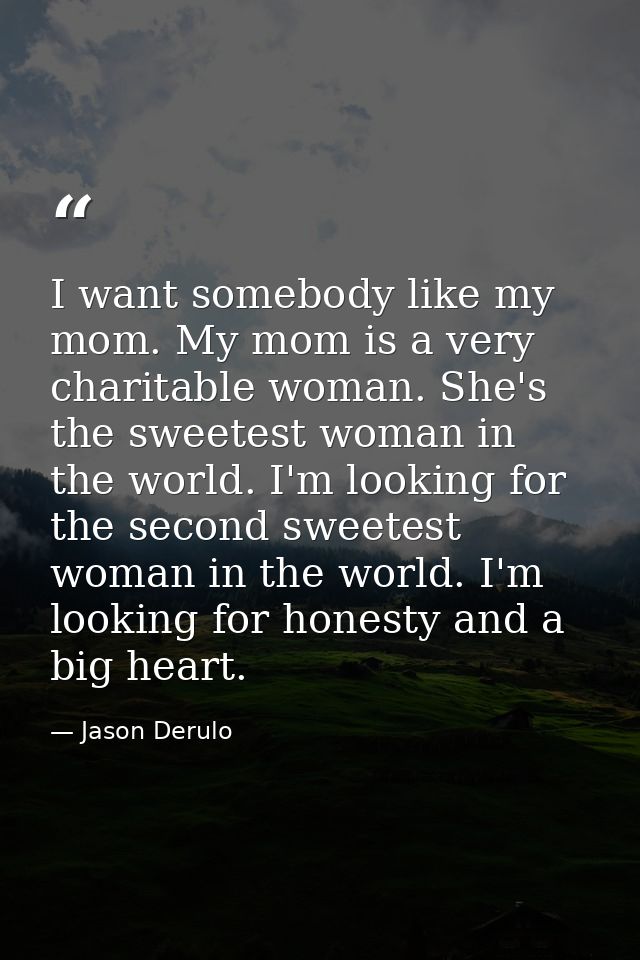 I want somebody like my mom. My mom is a very charitable woman. She's the sweetest woman in the world. I'm looking for t — Jason Derulo