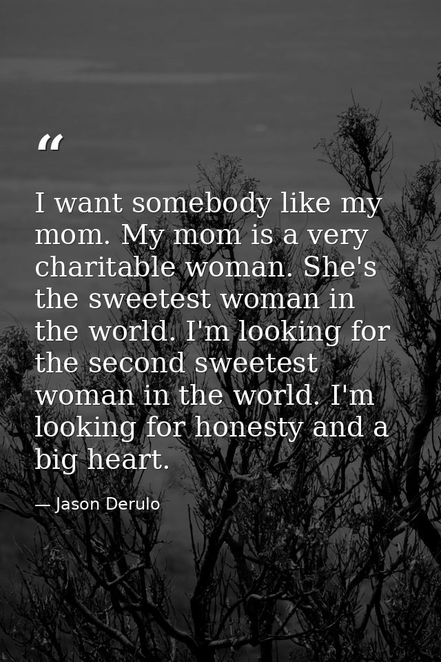 I want somebody like my mom. My mom is a very charitable woman. She's the sweetest woman in the world. I'm looking for t — Jason Derulo