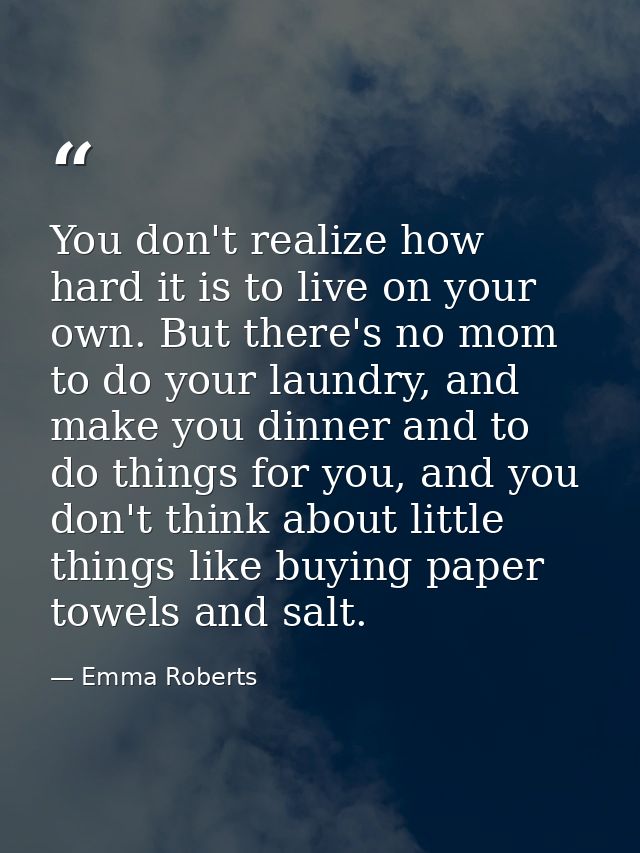 You don't realize how hard it is to live on your own. But there's no mom to do your laundry, and make you dinner and to  — Emma Roberts
