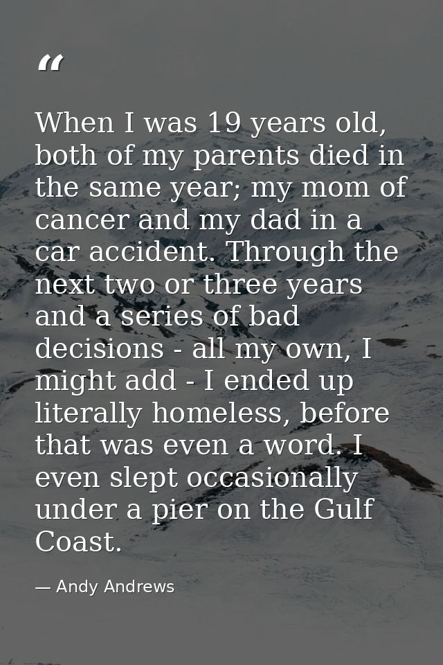 When I was 19 years old, both of my parents died in the same year; my mom of cancer and my dad in a car accident. Throug — Andy Andrews