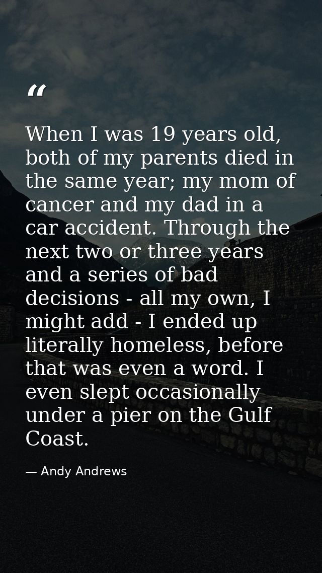 When I was 19 years old, both of my parents died in the same year; my mom of cancer and my dad in a car accident. Throug — Andy Andrews