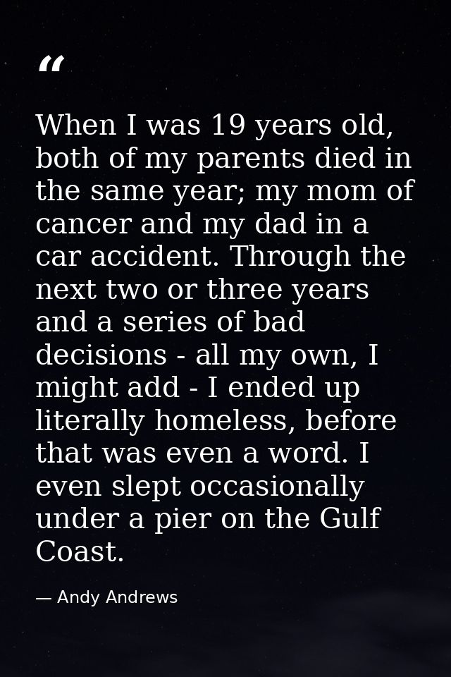 When I was 19 years old, both of my parents died in the same year; my mom of cancer and my dad in a car accident. Throug — Andy Andrews