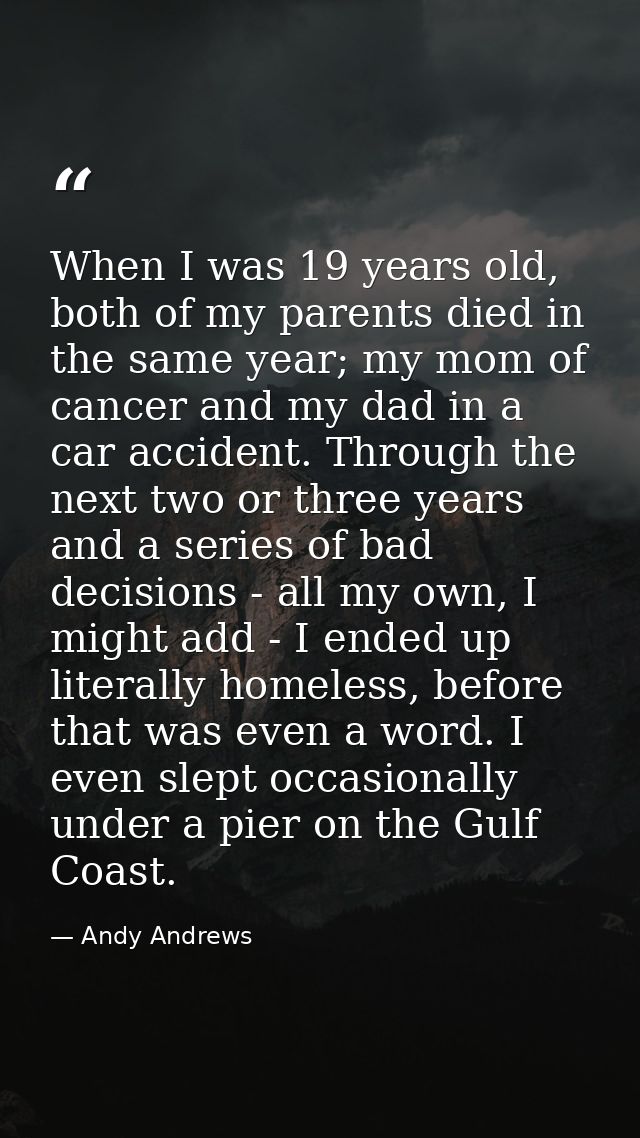 When I was 19 years old, both of my parents died in the same year; my mom of cancer and my dad in a car accident. Throug — Andy Andrews