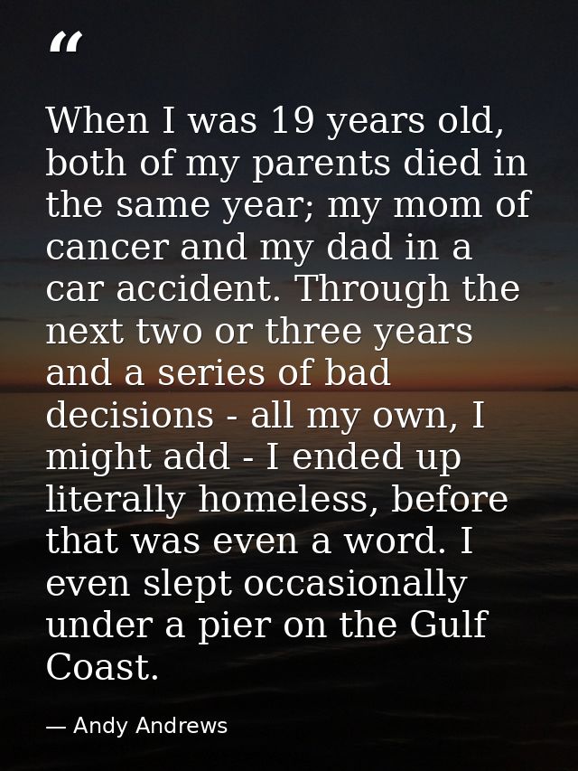 When I was 19 years old, both of my parents died in the same year; my mom of cancer and my dad in a car accident. Throug — Andy Andrews