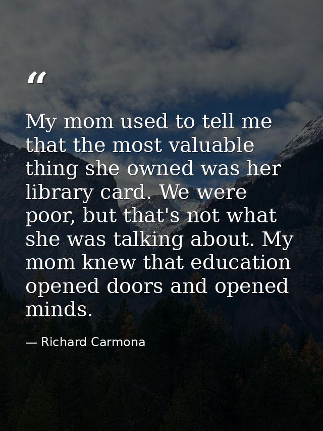 My mom used to tell me that the most valuable thing she owned was her library card. We were poor, but that's not what sh — Richard Carmona