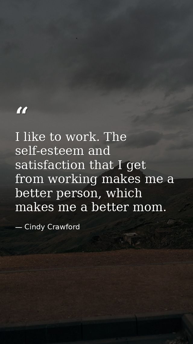 I like to work. The self-esteem and satisfaction that I get from working makes me a better person, which makes me a bett — Cindy Crawford