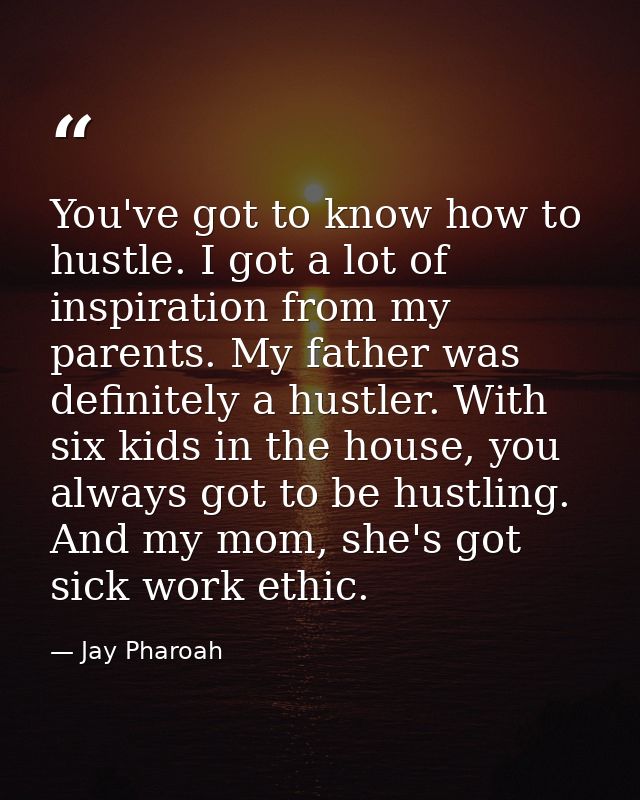 You've got to know how to hustle. I got a lot of inspiration from my parents. My father was definitely a hustler. With s — Jay Pharoah