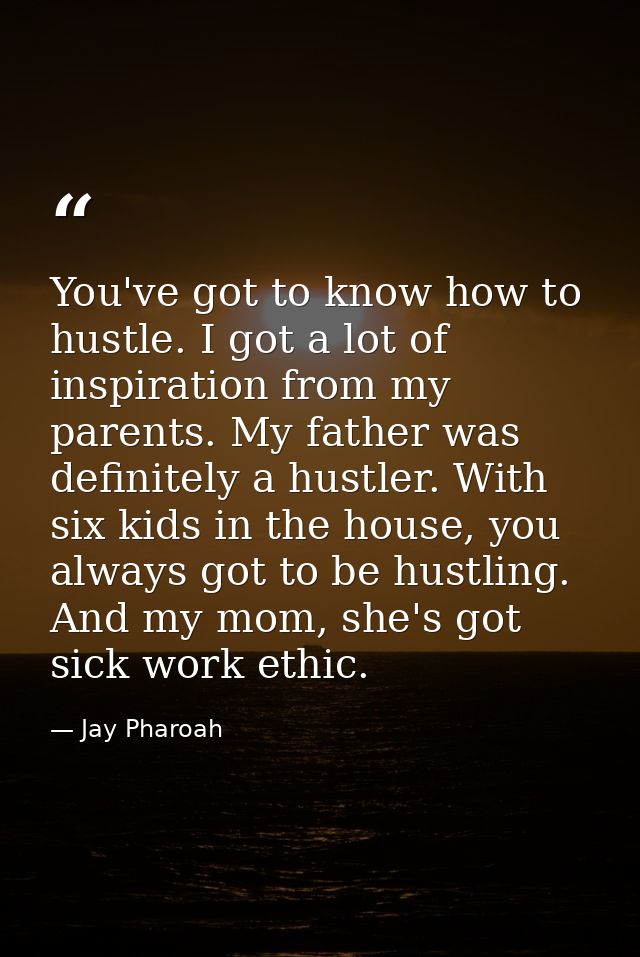 You've got to know how to hustle. I got a lot of inspiration from my parents. My father was definitely a hustler. With s — Jay Pharoah