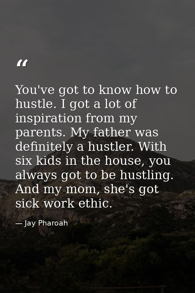You've got to know how to hustle. I got a lot of inspiration from my parents. My father was definitely a hustler. With s — Jay Pharoah