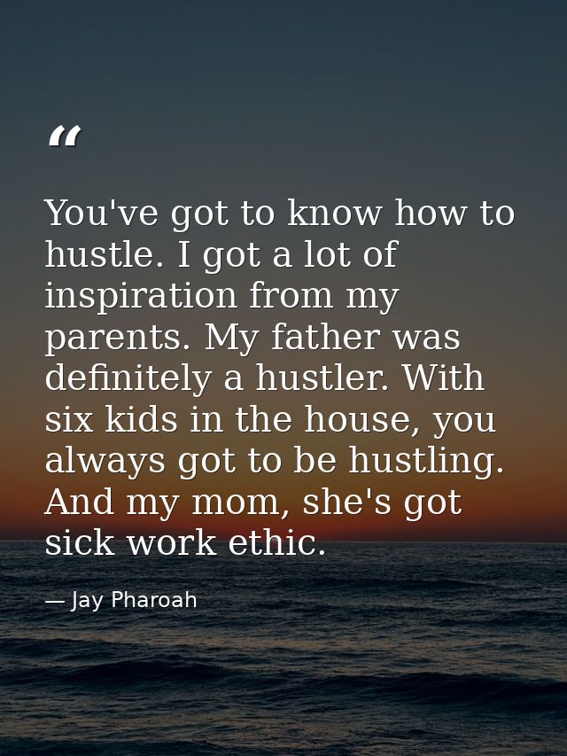 You've got to know how to hustle. I got a lot of inspiration from my parents. My father was definitely a hustler. With s — Jay Pharoah