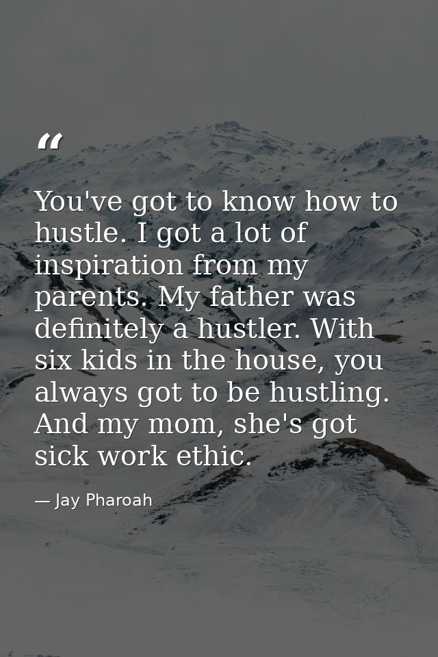 You've got to know how to hustle. I got a lot of inspiration from my parents. My father was definitely a hustler. With s — Jay Pharoah