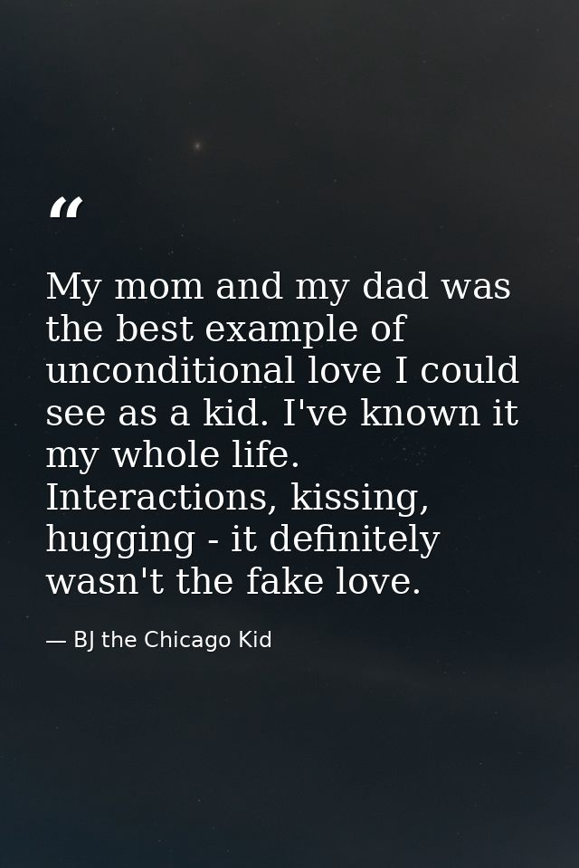 My mom and my dad was the best example of unconditional love I could see as a kid. I've known it my whole life. Interact — BJ the Chicago Kid