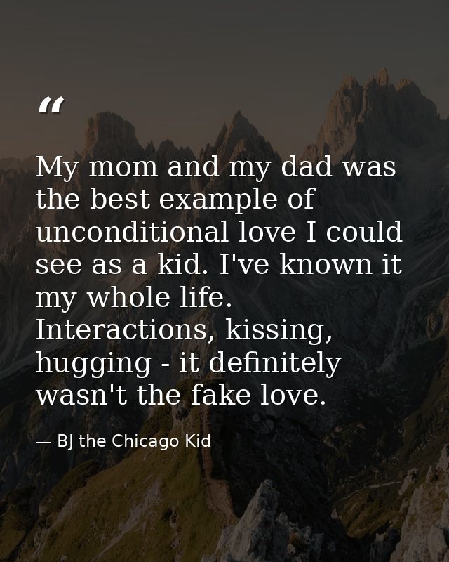 My mom and my dad was the best example of unconditional love I could see as a kid. I've known it my whole life. Interact — BJ the Chicago Kid