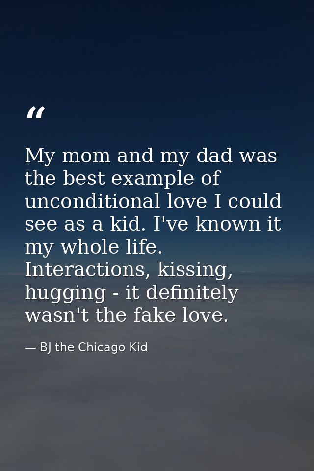 My mom and my dad was the best example of unconditional love I could see as a kid. I've known it my whole life. Interact — BJ the Chicago Kid