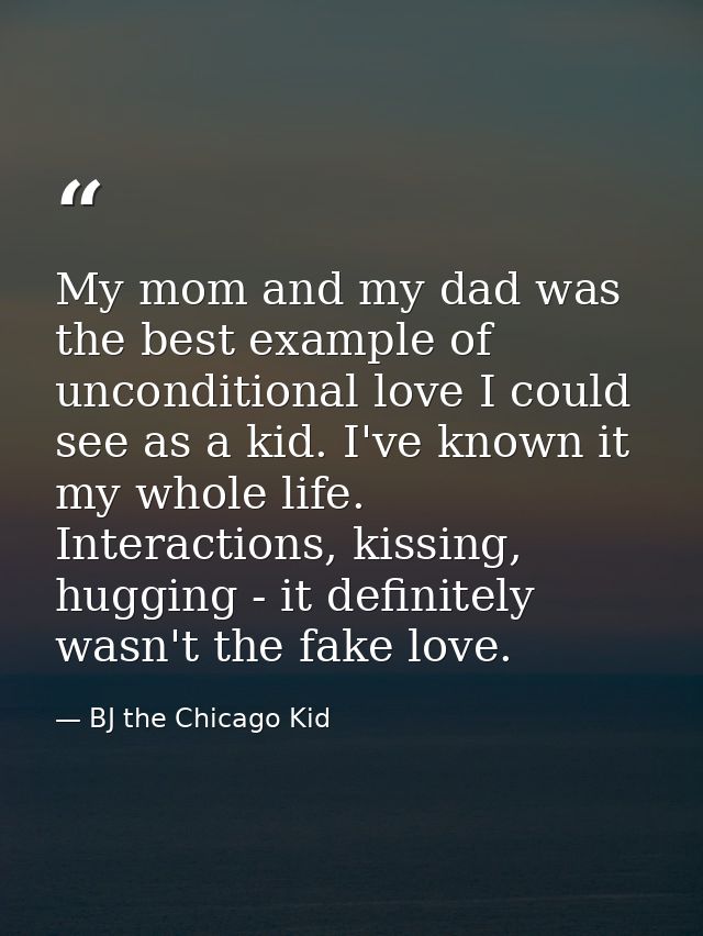 My mom and my dad was the best example of unconditional love I could see as a kid. I've known it my whole life. Interact — BJ the Chicago Kid