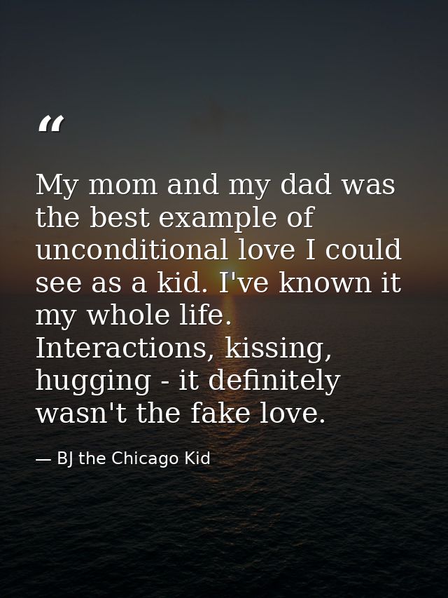My mom and my dad was the best example of unconditional love I could see as a kid. I've known it my whole life. Interact — BJ the Chicago Kid