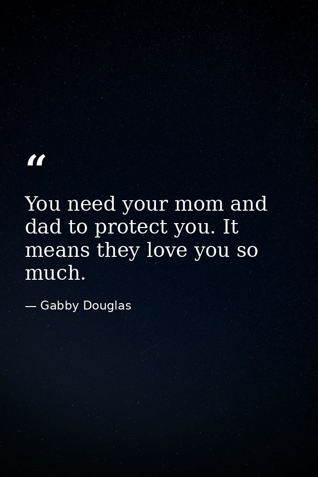 You need your mom and dad to protect you. It means they love you so much. — Gabby Douglas