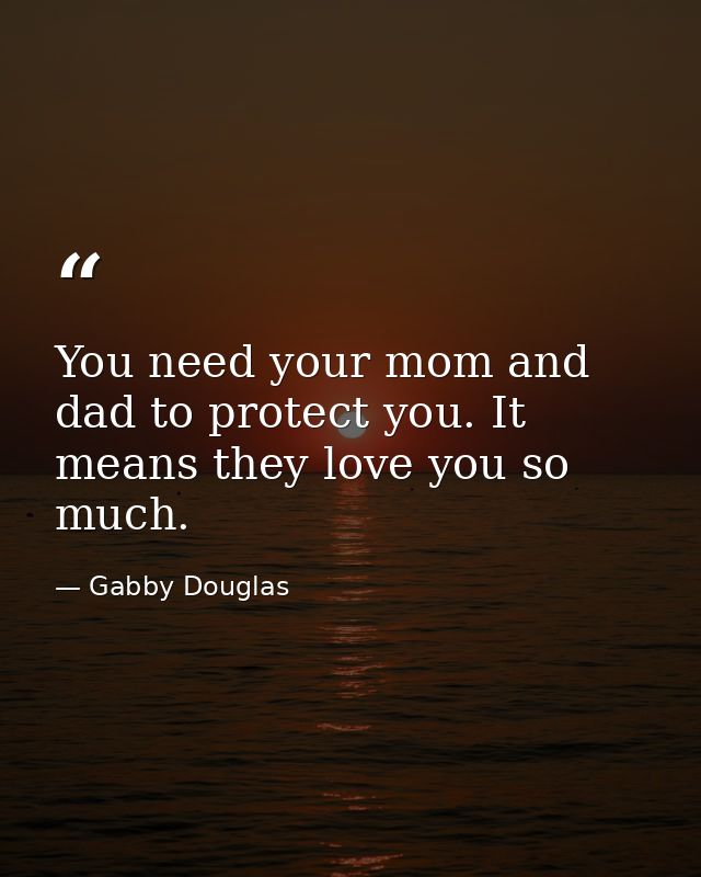 You need your mom and dad to protect you. It means they love you so much. — Gabby Douglas