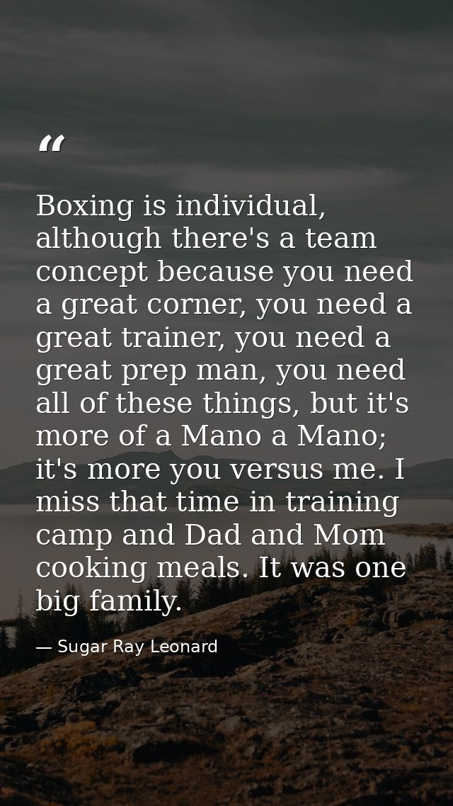 Boxing is individual, although there's a team concept because you need a great corner, you need a great trainer, you nee — Sugar Ray Leonard