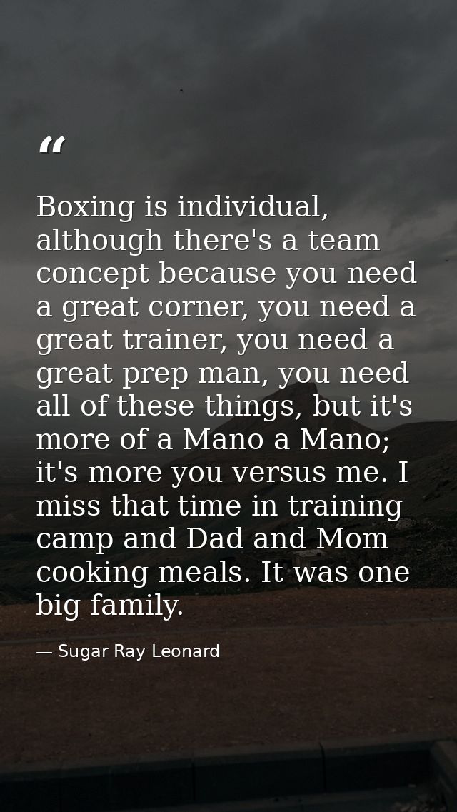 Boxing is individual, although there's a team concept because you need a great corner, you need a great trainer, you nee — Sugar Ray Leonard