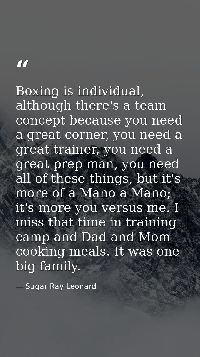Boxing is individual, although there's a team concept because you need a great corner, you need a great trainer, you nee — Sugar Ray Leonard