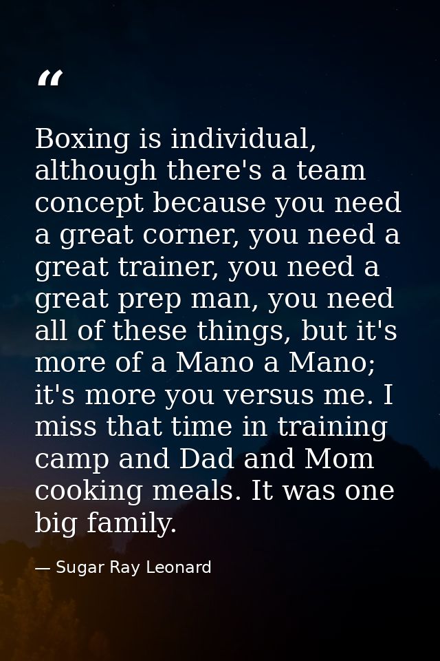 Boxing is individual, although there's a team concept because you need a great corner, you need a great trainer, you nee — Sugar Ray Leonard