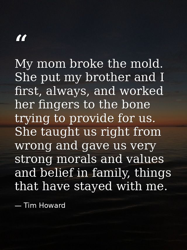 My mom broke the mold. She put my brother and I first, always, and worked her fingers to the bone trying to provide for  — Tim Howard