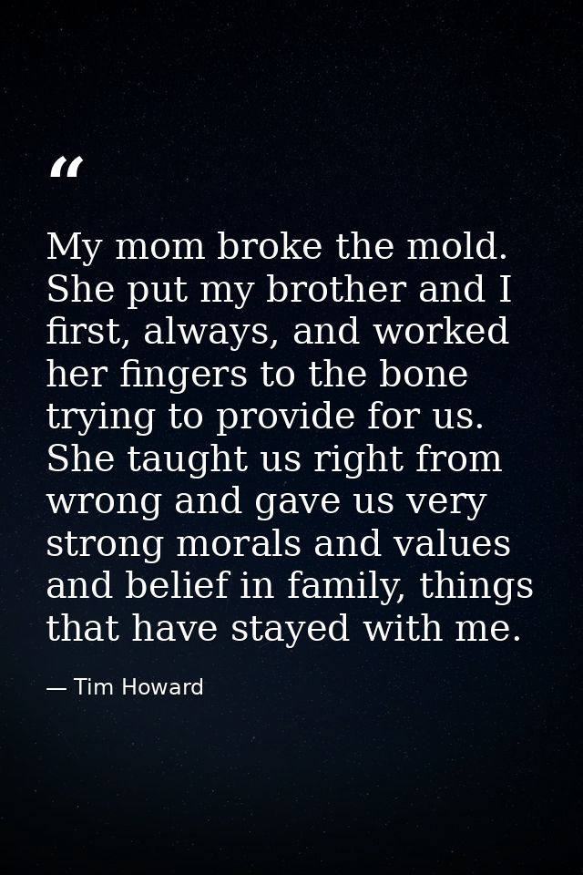 My mom broke the mold. She put my brother and I first, always, and worked her fingers to the bone trying to provide for  — Tim Howard